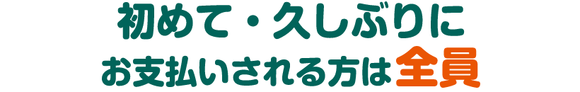 初めて・久しぶりにお支払いされる方は全員