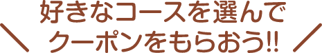 好きなコースを選んでクーポンをもらおう!!