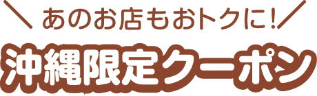 あのお店もおトクに！沖縄限定クーポン