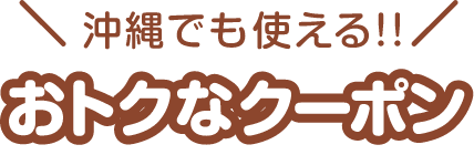 沖縄でも使える!!おトクなクーポン